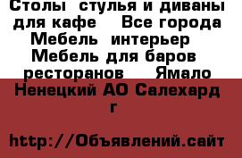 Столы, стулья и диваны для кафе. - Все города Мебель, интерьер » Мебель для баров, ресторанов   . Ямало-Ненецкий АО,Салехард г.